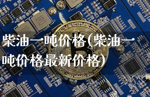 柴油一吨价格(柴油一吨价格最新价格)_https://www.czytfl.com_期货行情_第1张