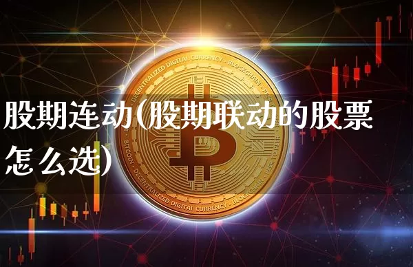股期连动(股期联动的股票怎么选)_https://www.czytfl.com_期货走势_第1张