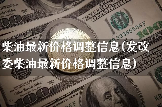 柴油最新价格调整信息(发改委柴油最新价格调整信息)_https://www.czytfl.com_期货行情_第1张