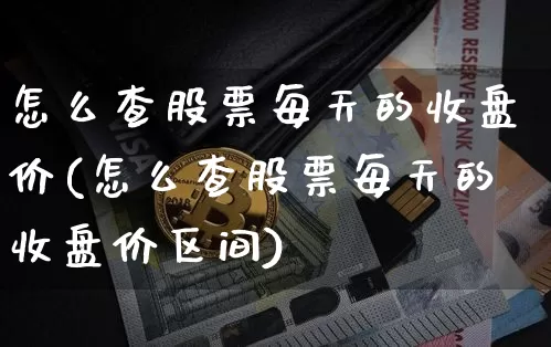 怎么查股票每天的收盘价(怎么查股票每天的收盘价区间)_https://www.czytfl.com_期货_第1张