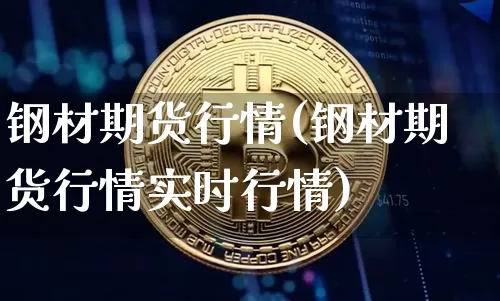 钢材期货行情(钢材期货行情实时行情)_https://www.czytfl.com_期货价格_第1张