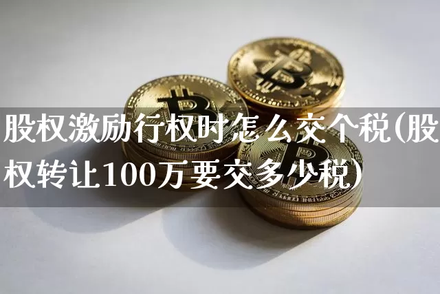 股权激励行权时怎么交个税(股权转让100万要交多少税)_https://www.czytfl.com_期货行情_第1张