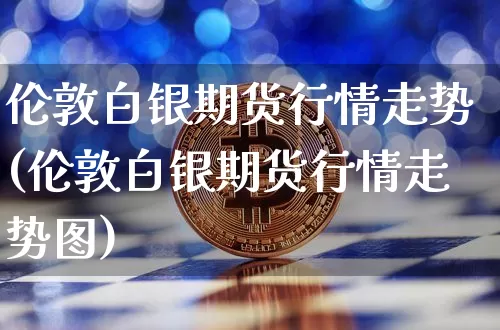 伦敦白银期货行情走势(伦敦白银期货行情走势图)_https://www.czytfl.com_期货价格_第1张