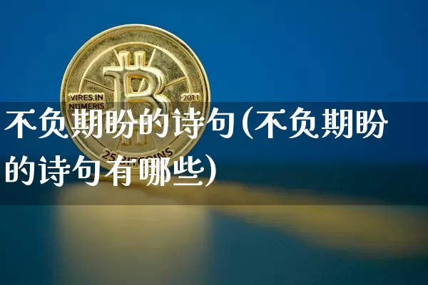 不负期盼的诗句(不负期盼的诗句有哪些)_https://www.czytfl.com_期货价格_第1张