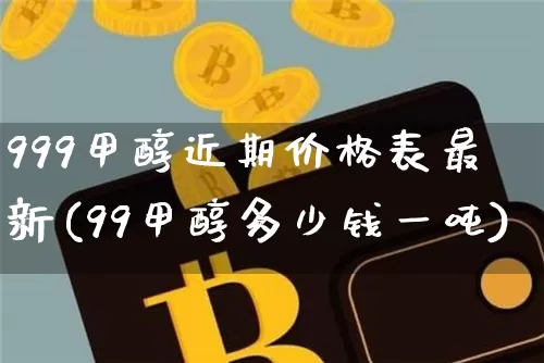 999甲醇近期价格表最新(99甲醇多少钱一吨)_https://www.czytfl.com_期货走势_第1张