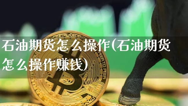 石油期货怎么操作(石油期货怎么操作赚钱)_https://www.czytfl.com_期货行情_第1张