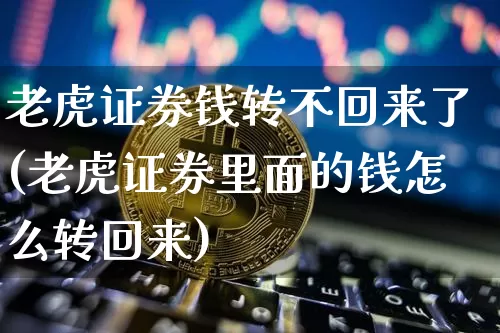老虎证券钱转不回来了(老虎证券里面的钱怎么转回来)_https://www.czytfl.com_期货行情_第1张
