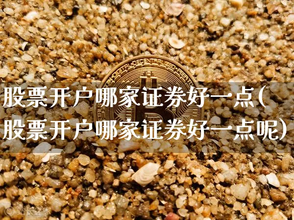股票开户哪家证券好一点(股票开户哪家证券好一点呢)_https://www.czytfl.com_期货_第1张