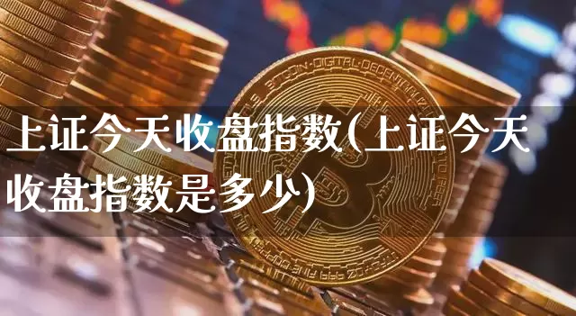 上证今天收盘指数(上证今天收盘指数是多少)_https://www.czytfl.com_期货_第1张