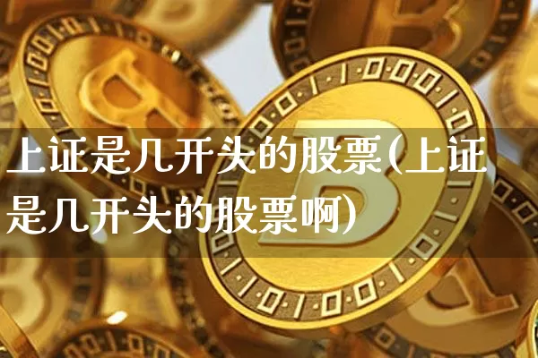 上证是几开头的股票(上证是几开头的股票啊)_https://www.czytfl.com_期货走势_第1张