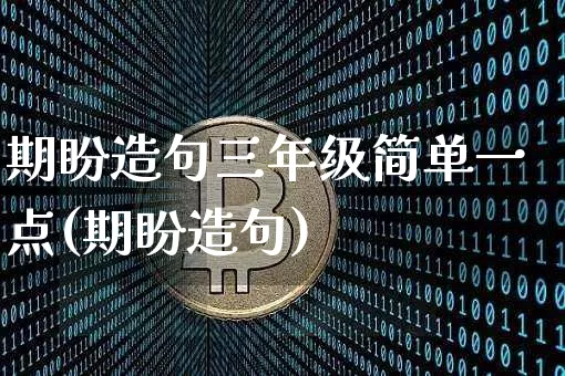 期盼造句三年级简单一点(期盼造句)_https://www.czytfl.com_期货行情_第1张