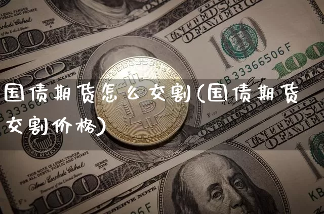 国债期货怎么交割(国债期货交割价格)_https://www.czytfl.com_期货走势_第1张