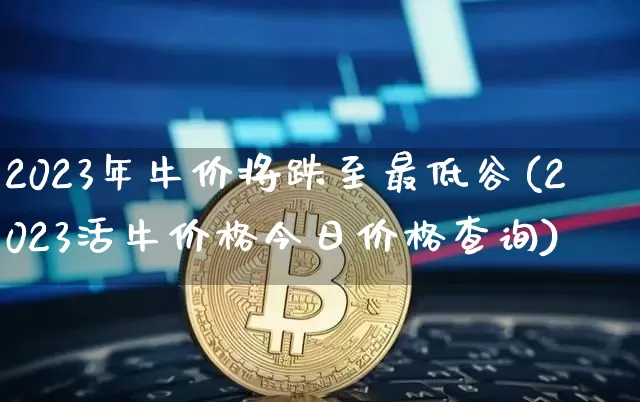 2023年牛价将跌至最低谷(2023活牛价格今日价格查询)_https://www.czytfl.com_期货行情_第1张