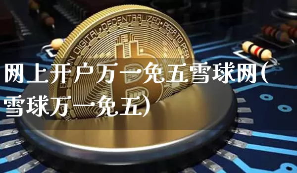 网上开户万一免五雪球网(雪球万一免五)_https://www.czytfl.com_期货走势_第1张