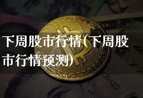 下周股市行情(下周股市行情预测)_https://www.czytfl.com_期货走势_第1张