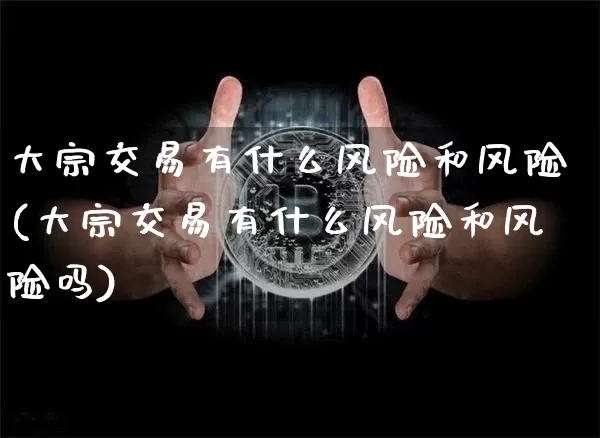 大宗交易有什么风险和风险(大宗交易有什么风险和风险吗)_https://www.czytfl.com_期货行情_第1张