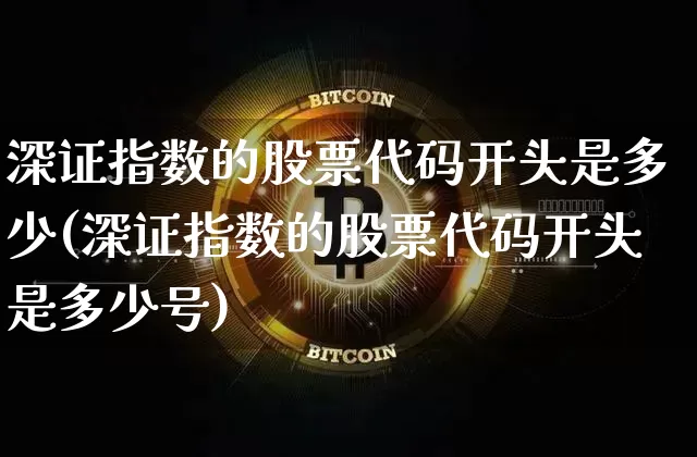 深证指数的股票代码开头是多少(深证指数的股票代码开头是多少号)_https://www.czytfl.com_期货走势_第1张