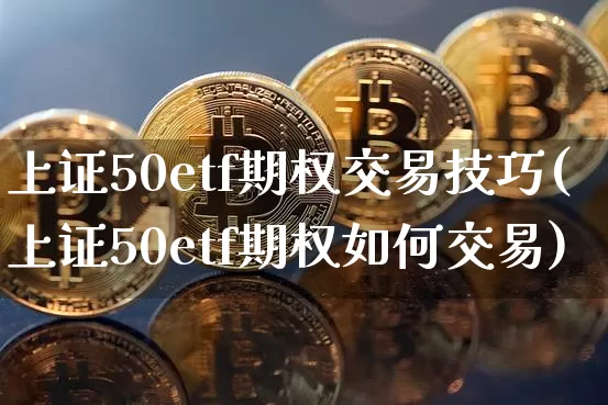 上证50etf期权交易技巧(上证50etf期权如何交易)_https://www.czytfl.com_期货价格_第1张