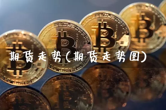 期货走势(期货走势图)_https://www.czytfl.com_期货价格_第1张