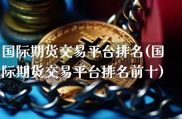 国际期货交易平台排名(国际期货交易平台排名前十)_https://www.czytfl.com_期货价格_第1张