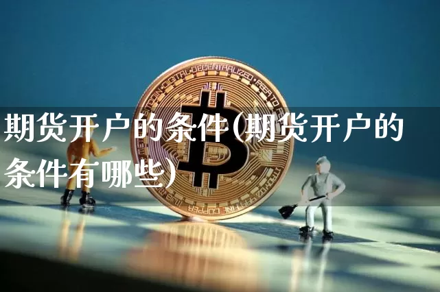 期货开户的条件(期货开户的条件有哪些)_https://www.czytfl.com_期货行情_第1张