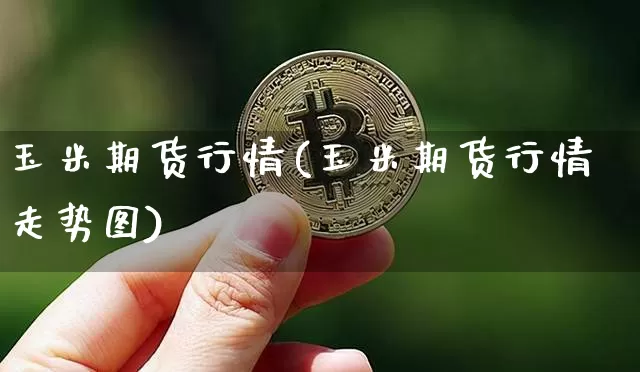 玉米期货行情(玉米期货行情走势图)_https://www.czytfl.com_期货交易_第1张