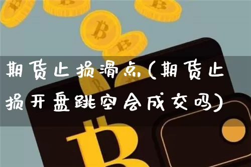 期货止损滑点(期货止损开盘跳空会成交吗)_https://www.czytfl.com_期货行情_第1张