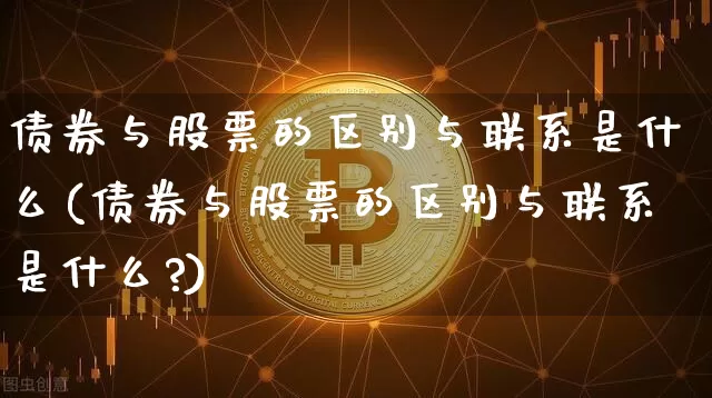 债券与股票的区别与联系是什么(债券与股票的区别与联系是什么?)_https://www.czytfl.com_期货走势_第1张