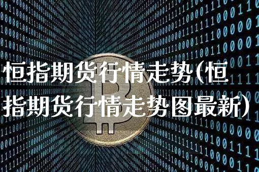 恒指期货行情走势(恒指期货行情走势图最新)_https://www.czytfl.com_期货交易_第1张