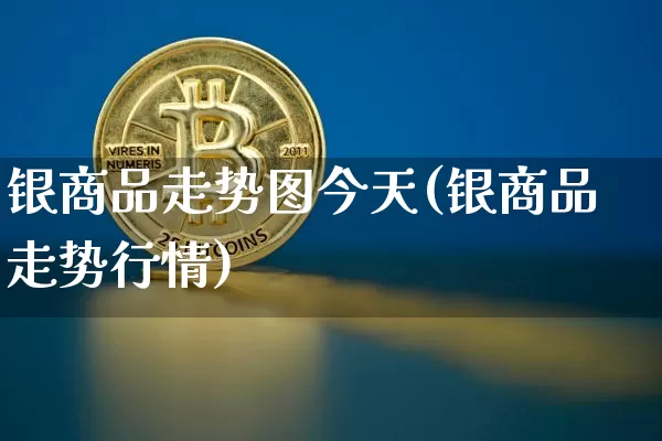 银商品走势图今天(银商品走势行情)_https://www.czytfl.com_期货行情_第1张