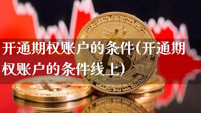 开通期权账户的条件(开通期权账户的条件线上)_https://www.czytfl.com_期货行情_第1张