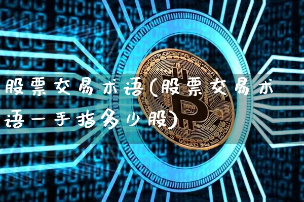 股票交易术语(股票交易术语一手指多少股)_https://www.czytfl.com_期货走势_第1张