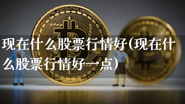 现在什么股票行情好(现在什么股票行情好一点)_https://www.czytfl.com_期货行情_第1张
