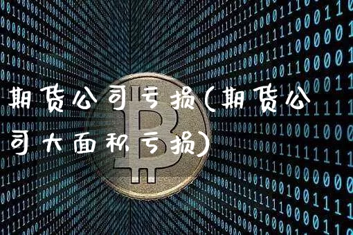 期货公司亏损(期货公司大面积亏损)_https://www.czytfl.com_期货交易_第1张
