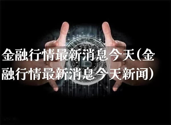 金融行情最新消息今天(金融行情最新消息今天新闻)_https://www.czytfl.com_期货价格_第1张