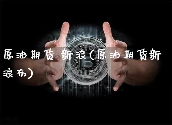 原油期货 新浪(原油期货新浪布)_https://www.czytfl.com_期货交易_第1张