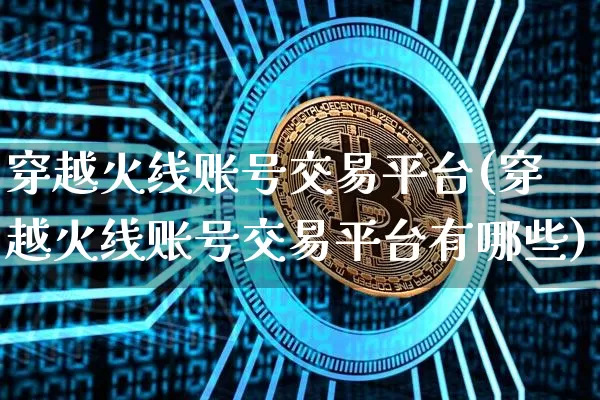 穿越火线账号交易平台(穿越火线账号交易平台有哪些)_https://www.czytfl.com_期货_第1张