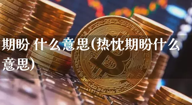 期盼 什么意思(热忱期盼什么意思)_https://www.czytfl.com_期货走势_第1张