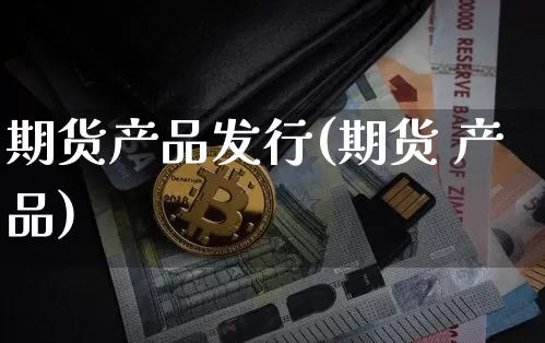 期货产品发行(期货 产品)_https://www.czytfl.com_期货行情_第1张