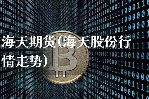 海天期货(海天股份行情走势)_https://www.czytfl.com_期货交易_第1张