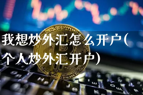 我想炒外汇怎么开户(个人炒外汇开户)_https://www.czytfl.com_期货行情_第1张