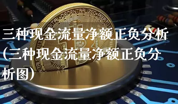 三种现金流量净额正负分析(三种现金流量净额正负分析图)_https://www.czytfl.com_期货行情_第1张