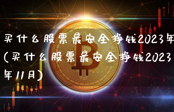 买什么股票最安全挣钱2023年(买什么股票最安全挣钱2023年11月)_https://www.czytfl.com_期货_第1张