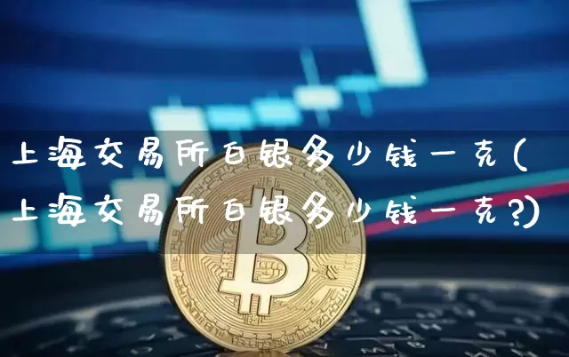 上海交易所白银多少钱一克(上海交易所白银多少钱一克?)_https://www.czytfl.com_期货价格_第1张