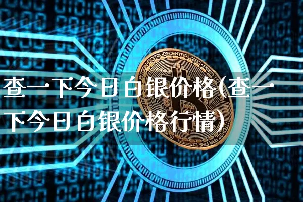 查一下今日白银价格(查一下今日白银价格行情)_https://www.czytfl.com_期货行情_第1张