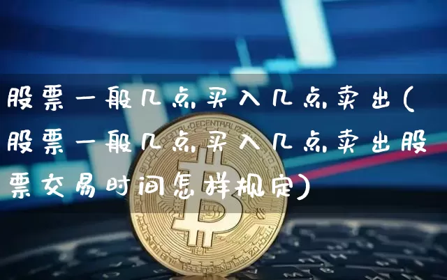 股票一般几点买入几点卖出(股票一般几点买入几点卖出股票交易时间怎样规定)_https://www.czytfl.com_期货_第1张