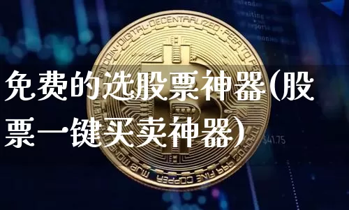 免费的选股票神器(股票一键买卖神器)_https://www.czytfl.com_期货_第1张