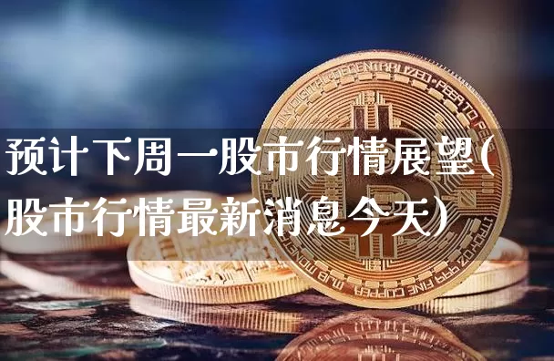 预计下周一股市行情展望(股市行情最新消息今天)_https://www.czytfl.com_期货价格_第1张
