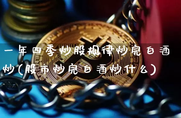 一年四季炒股规律炒完白酒炒(股市炒完白酒炒什么)_https://www.czytfl.com_期货走势_第1张