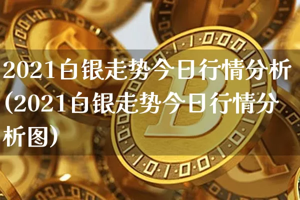 2021白银走势今日行情分析(2021白银走势今日行情分析图)_https://www.czytfl.com_期货行情_第1张